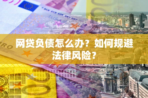 武汉网贷负债怎么办？如何规避法律风险？