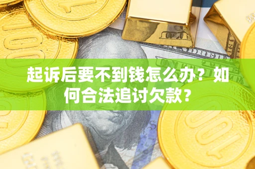 武汉起诉后要不到钱怎么办？如何合法追讨欠款？