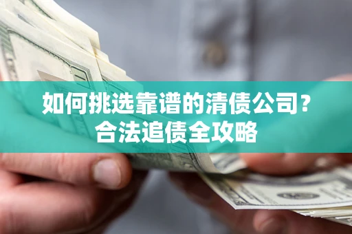 武汉如何挑选靠谱的清债公司？合法追债全攻略