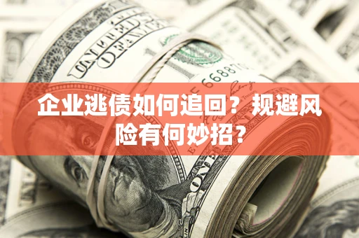 武汉企业逃债如何追回？规避风险有何妙招？