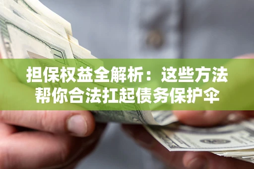 武汉担保权益全解析：这些方法帮你合法扛起债务保护伞