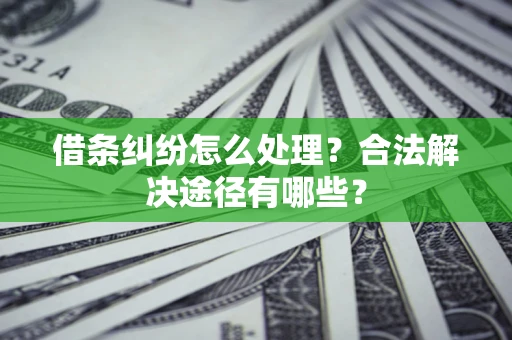 武汉借条纠纷怎么处理？合法解决途径有哪些？