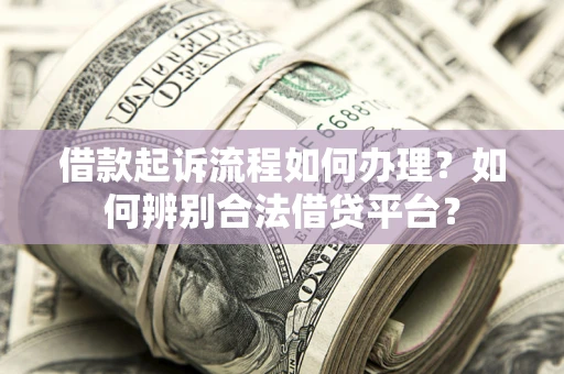 武汉借款起诉流程如何办理？如何辨别合法借贷平台？