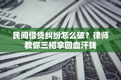 武汉民间借贷纠纷怎么破？律师教你三招拿回血汗钱