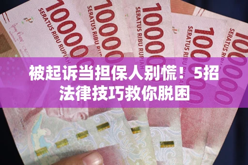 武汉被起诉当担保人别慌！5招法律技巧救你脱困