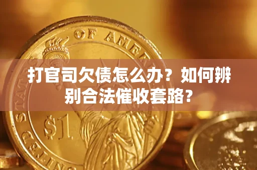 武汉打官司欠债怎么办？如何辨别合法催收套路？