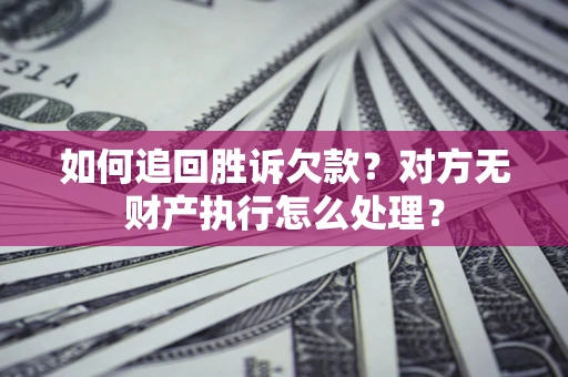 武汉如何追回胜诉欠款？对方无财产执行怎么处理？