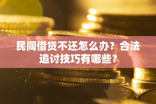 武汉民间借贷不还怎么办？合法追讨技巧有哪些？