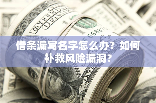 武汉借条漏写名字怎么办？如何补救风险漏洞？