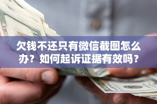 武汉欠钱不还只有微信截图怎么办？如何起诉证据有效吗？