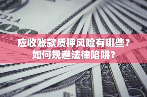 武汉应收账款质押风险有哪些？如何规避法律陷阱？