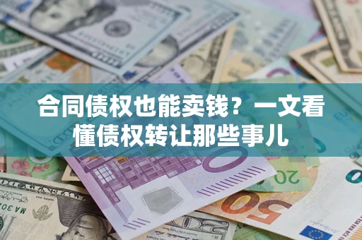 武汉合同债权也能卖钱？一文看懂债权转让那些事儿