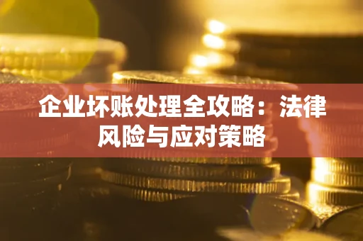武汉企业坏账处理全攻略：法律风险与应对策略