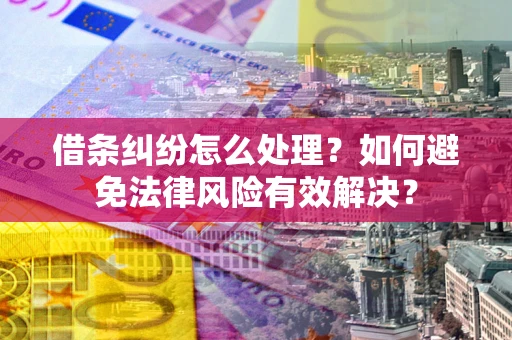 武汉借条纠纷怎么处理？如何避免法律风险有效解决？