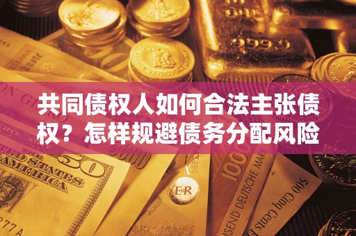 武汉共同债权人如何合法主张债权？怎样规避债务分配风险？