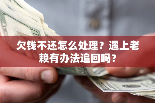 武汉欠钱不还怎么处理？遇上老赖有办法追回吗？