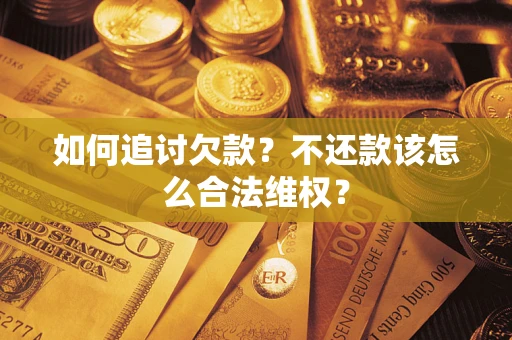 武汉如何追讨欠款？不还款该怎么合法维权？