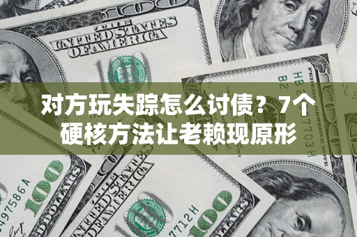 武汉对方玩失踪怎么讨债？7个硬核方法让老赖现原形