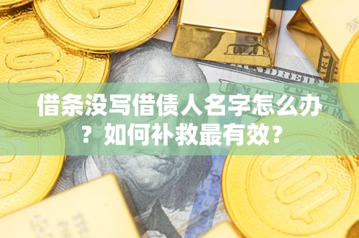 武汉借条没写借债人名字怎么办？如何补救最有效？