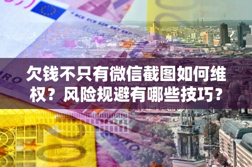 武汉欠钱不只有微信截图如何维权？风险规避有哪些技巧？
