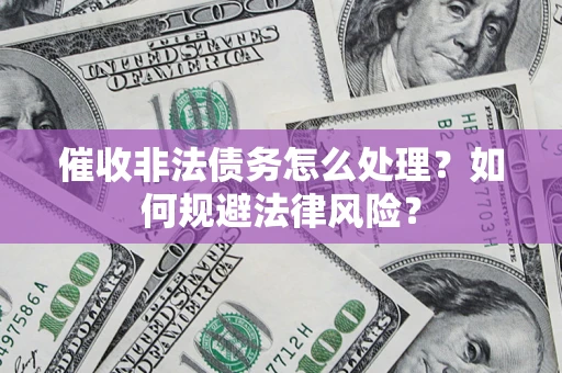 武汉催收非法债务怎么处理？如何规避法律风险？