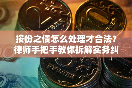 武汉按份之债怎么处理才合法？律师手把手教你拆解实务纠纷