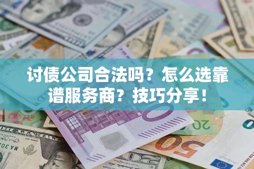 武汉讨债公司合法吗？怎么选靠谱服务商？技巧分享！