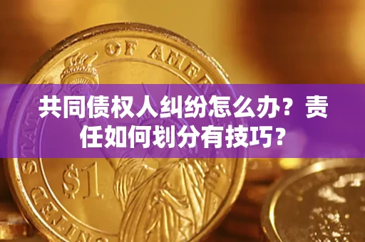 武汉共同债权人纠纷怎么办？责任如何划分有技巧？