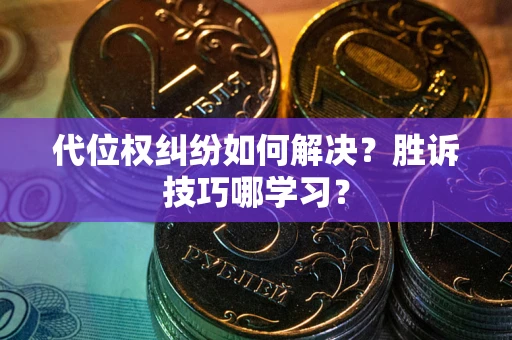 武汉代位权纠纷如何解决？胜诉技巧哪学习？