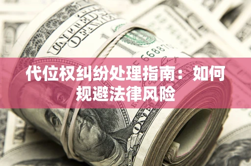 武汉代位权纠纷处理指南:如何规避法律风险 武汉代位权纠纷处理指南:如何规避法律风险