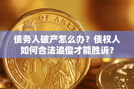 武汉债务人破产怎么办？债权人如何合法追偿才能胜诉？