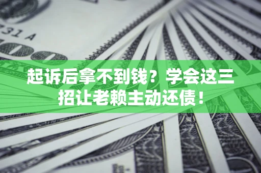 武汉起诉后拿不到钱？学会这三招让老赖主动还债！