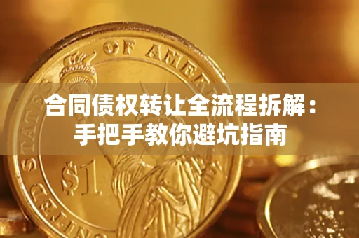 武汉合同债权转让全流程拆解：手把手教你避坑指南