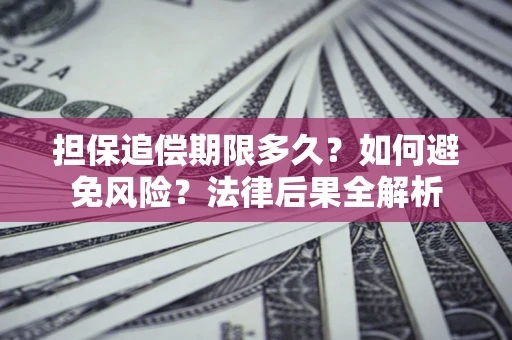 武汉担保追偿期限多久？如何避免风险？法律后果全解析