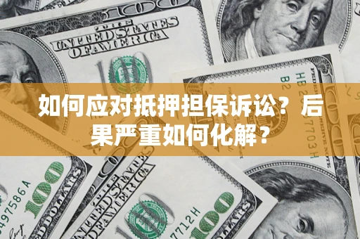 武汉如何应对抵押担保诉讼？后果严重如何化解？