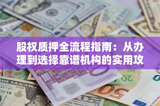 武汉股权质押全流程指南：从办理到选择靠谱机构的实用攻略