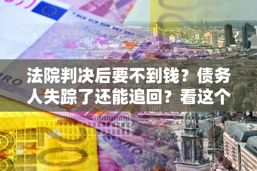 武汉法院判决后要不到钱？债务人失踪了还能追回？看这个方法！