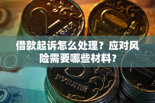 武汉借款起诉怎么处理？应对风险需要哪些材料？