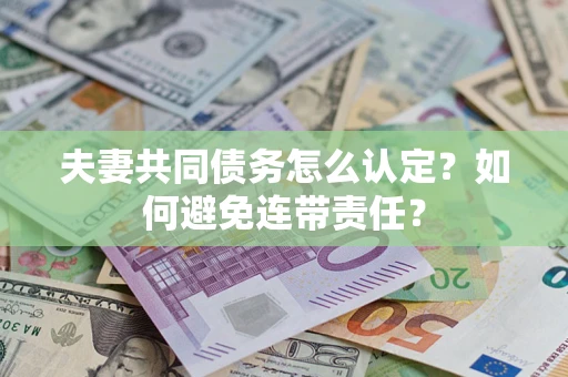 武汉夫妻共同债务怎么认定？如何避免连带责任？
