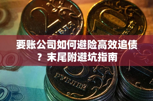 武汉要账公司如何避险高效追债？末尾附避坑指南