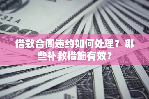武汉借款合同违约如何处理？哪些补救措施有效？