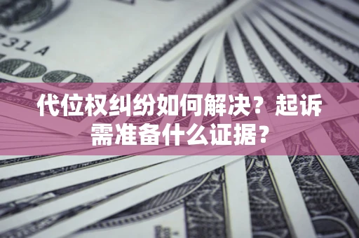 武汉代位权纠纷如何解决？起诉需准备什么证据？