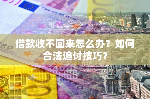 武汉借款收不回来怎么办？如何合法追讨技巧？