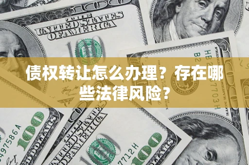 武汉债权转让怎么办理？存在哪些法律风险？