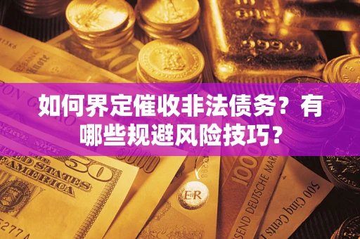 武汉如何界定催收非法债务？有哪些规避风险技巧？