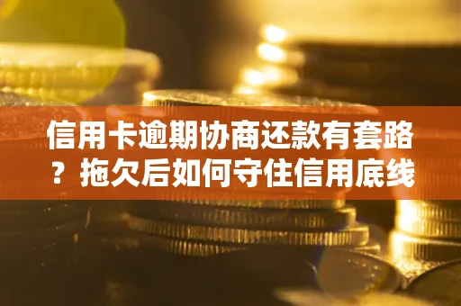 武汉信用卡逾期协商还款有套路？拖欠后如何守住信用底线？