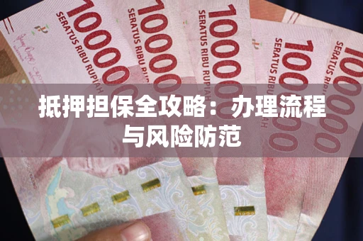 武汉抵押担保全攻略：办理流程与风险防范
