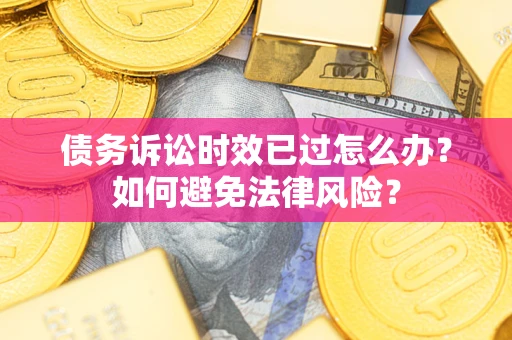 武汉债务诉讼时效已过怎么办？如何避免法律风险？