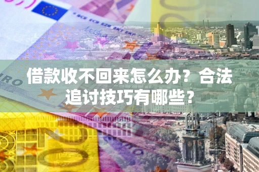 武汉借款收不回来怎么办？合法追讨技巧有哪些？