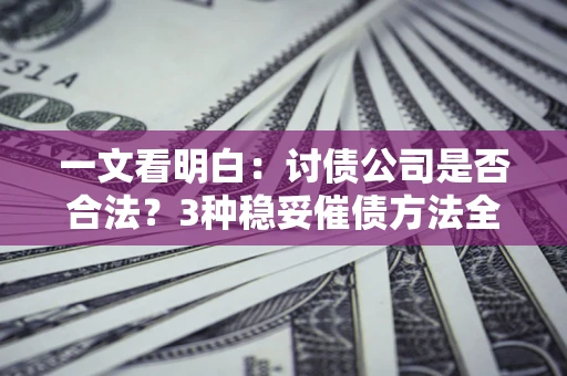 武汉一文看明白：讨债公司是否合法？3种稳妥催债方法全解析